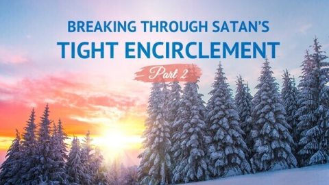Breaking Through Satan’s Tight Encirclement (Part 2)